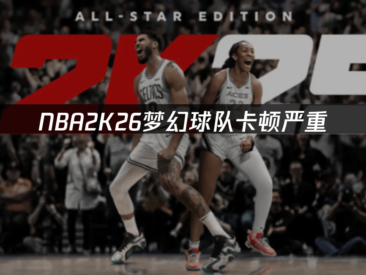 NBA2K26梦幻球队卡顿严重，如何解决游戏更新慢问题